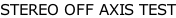 STEREO OFF AXIS TEST